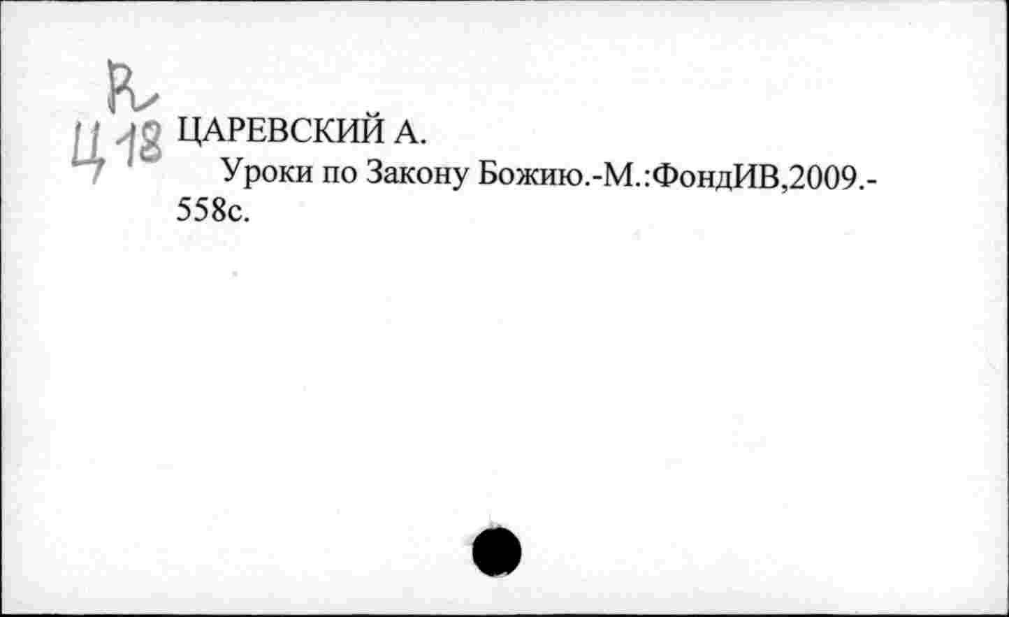 ﻿Ц12
ЦАРЕВСКИЙ А.
Уроки по Закону Божию.-М.:ФондИВ,2009 -558с.